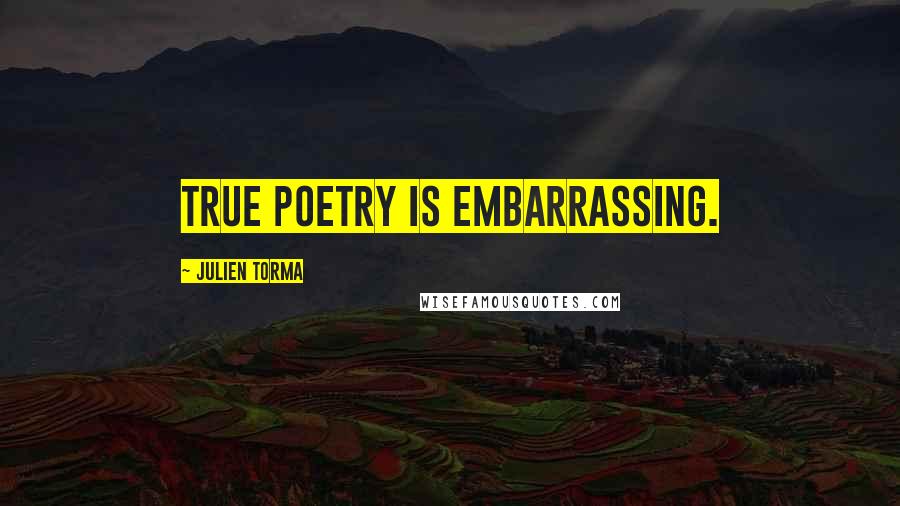 Julien Torma Quotes: True poetry is embarrassing.