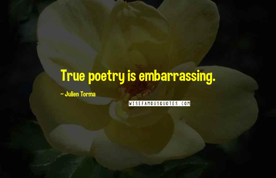 Julien Torma Quotes: True poetry is embarrassing.