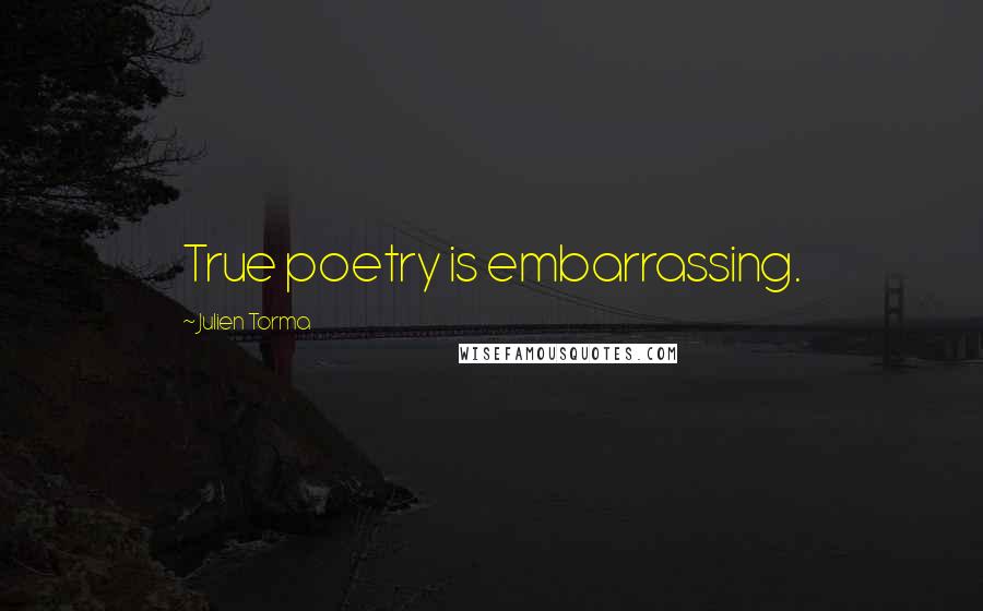 Julien Torma Quotes: True poetry is embarrassing.