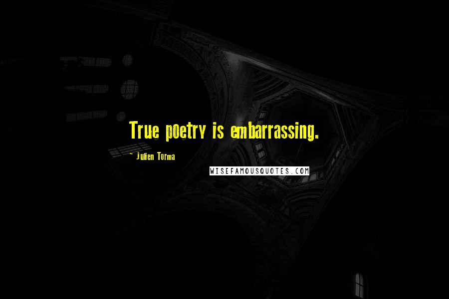 Julien Torma Quotes: True poetry is embarrassing.
