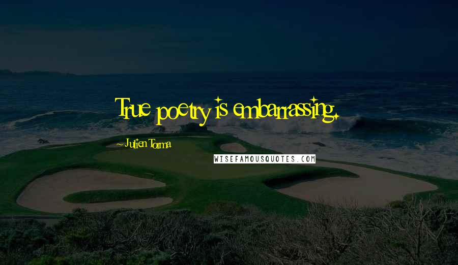 Julien Torma Quotes: True poetry is embarrassing.