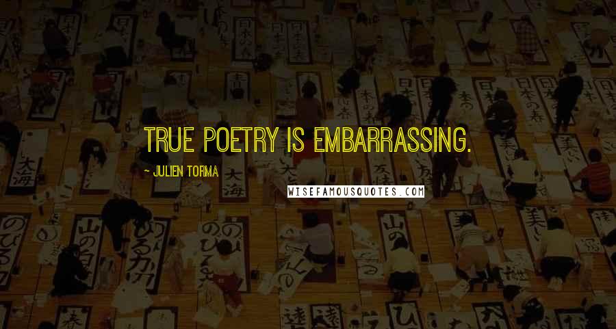 Julien Torma Quotes: True poetry is embarrassing.