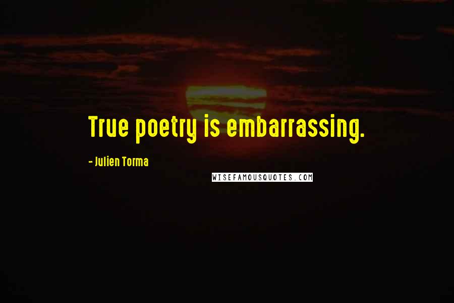Julien Torma Quotes: True poetry is embarrassing.