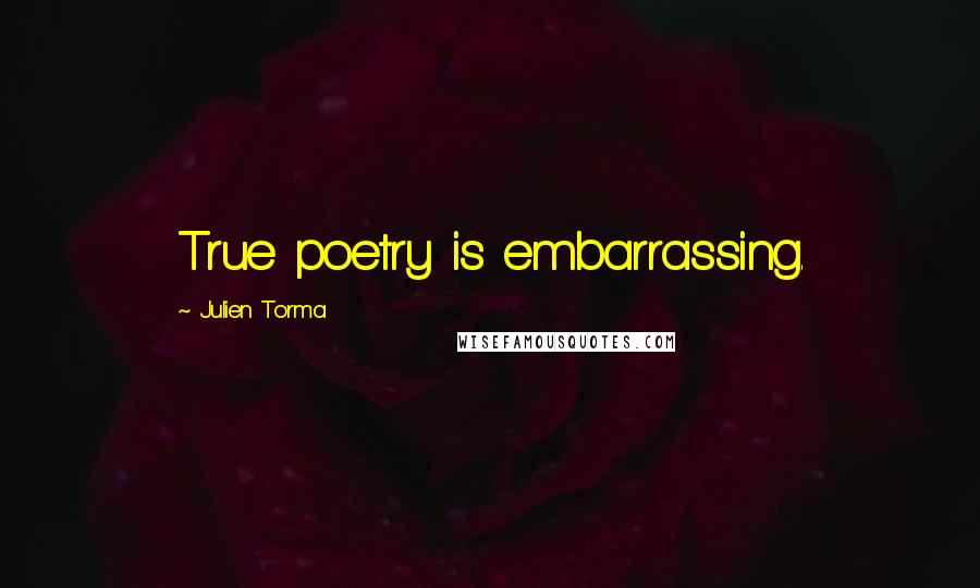 Julien Torma Quotes: True poetry is embarrassing.
