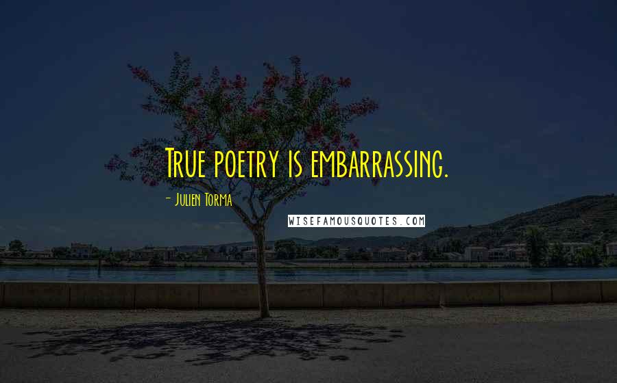 Julien Torma Quotes: True poetry is embarrassing.