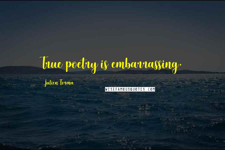 Julien Torma Quotes: True poetry is embarrassing.