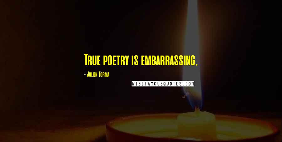 Julien Torma Quotes: True poetry is embarrassing.
