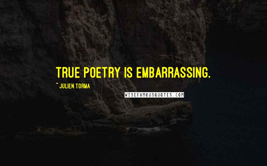 Julien Torma Quotes: True poetry is embarrassing.