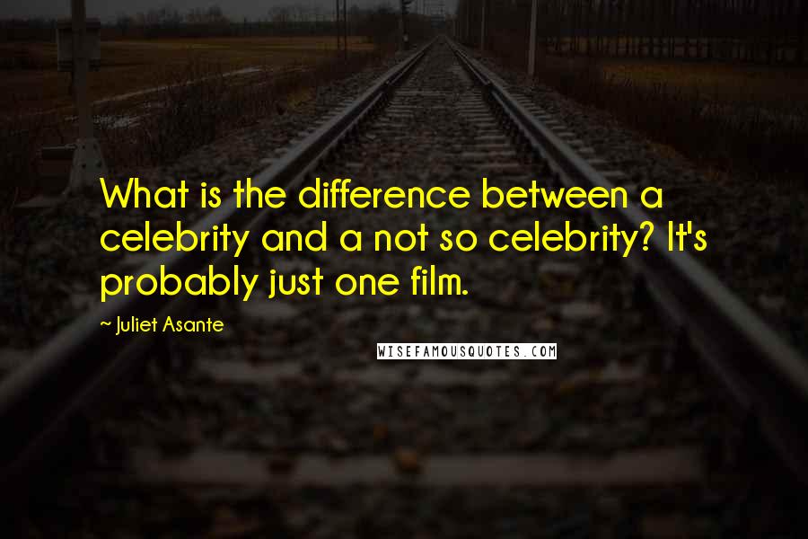 Juliet Asante Quotes: What is the difference between a celebrity and a not so celebrity? It's probably just one film.