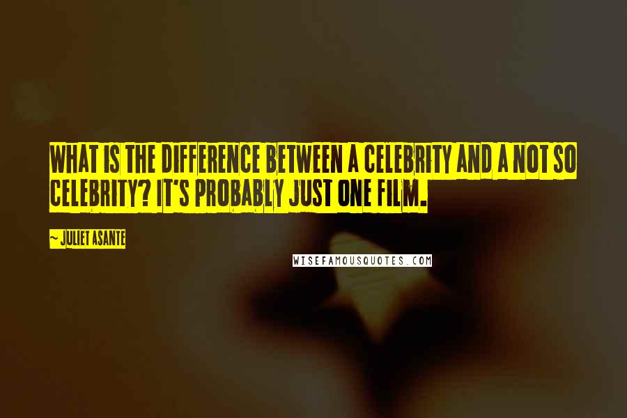 Juliet Asante Quotes: What is the difference between a celebrity and a not so celebrity? It's probably just one film.