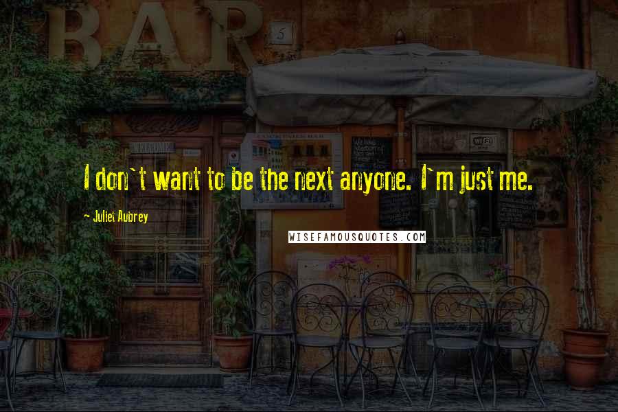 Juliet Aubrey Quotes: I don't want to be the next anyone. I'm just me.
