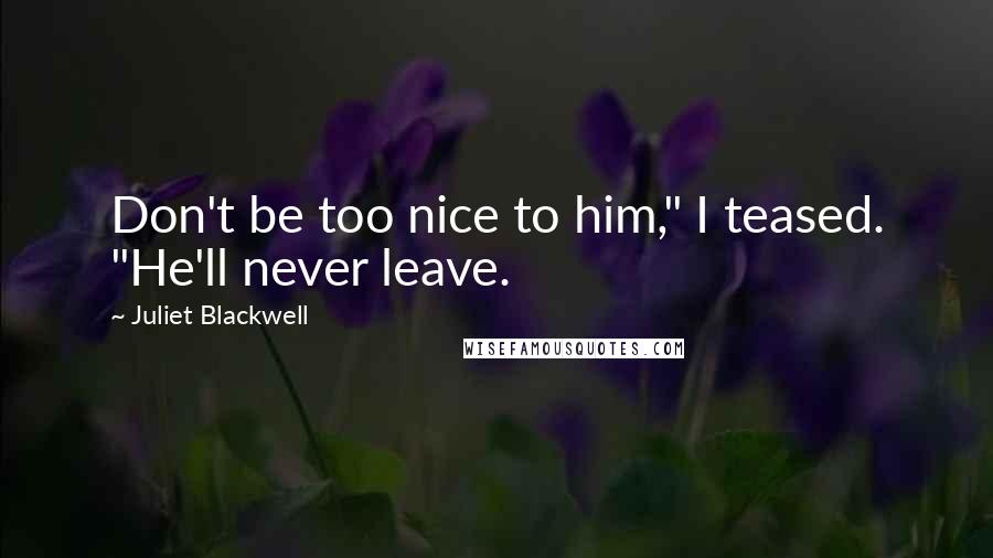 Juliet Blackwell Quotes: Don't be too nice to him," I teased. "He'll never leave.