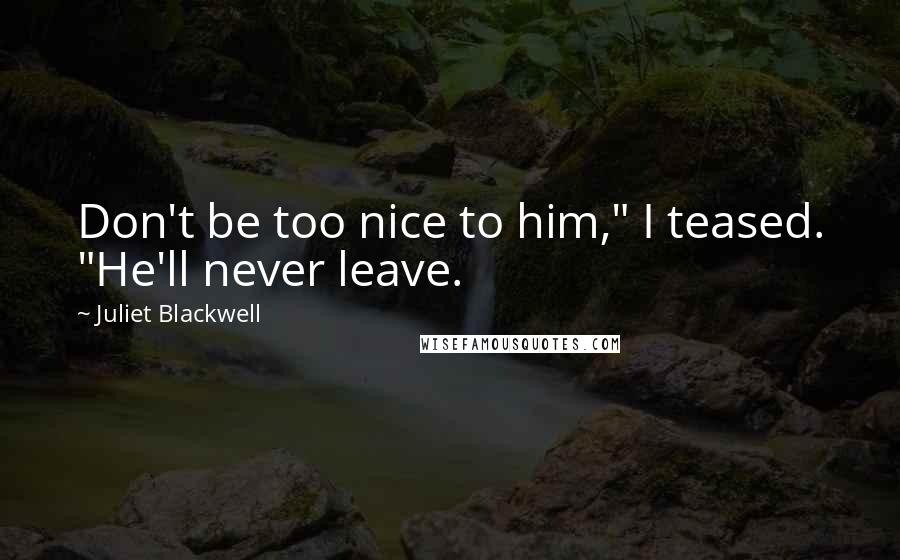 Juliet Blackwell Quotes: Don't be too nice to him," I teased. "He'll never leave.