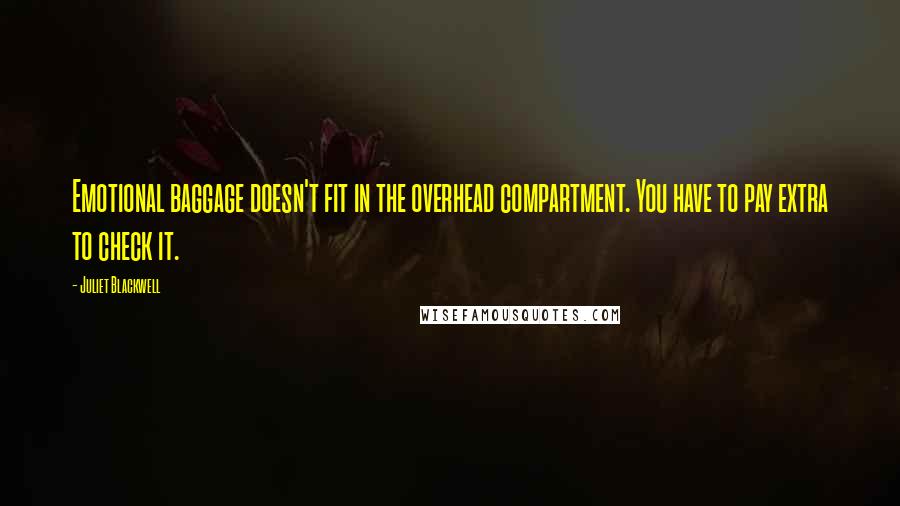 Juliet Blackwell Quotes: Emotional baggage doesn't fit in the overhead compartment. You have to pay extra to check it.