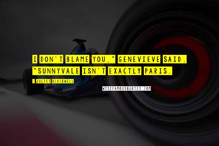 Juliet Blackwell Quotes: I don't blame you," Genevieve said. "Sunnyvale isn't exactly Paris.