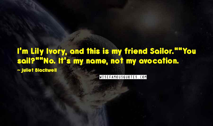 Juliet Blackwell Quotes: I'm Lily Ivory, and this is my friend Sailor.""You sail?""No. It's my name, not my avocation.