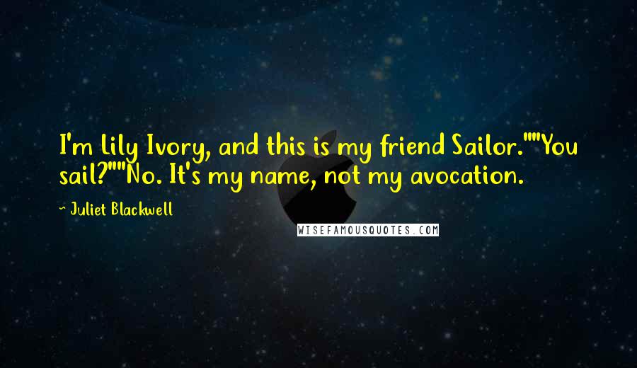 Juliet Blackwell Quotes: I'm Lily Ivory, and this is my friend Sailor.""You sail?""No. It's my name, not my avocation.