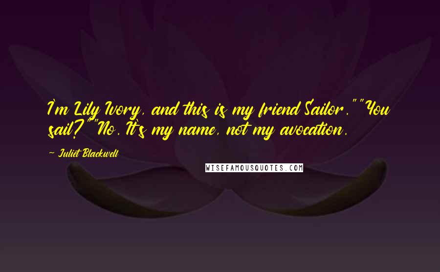 Juliet Blackwell Quotes: I'm Lily Ivory, and this is my friend Sailor.""You sail?""No. It's my name, not my avocation.