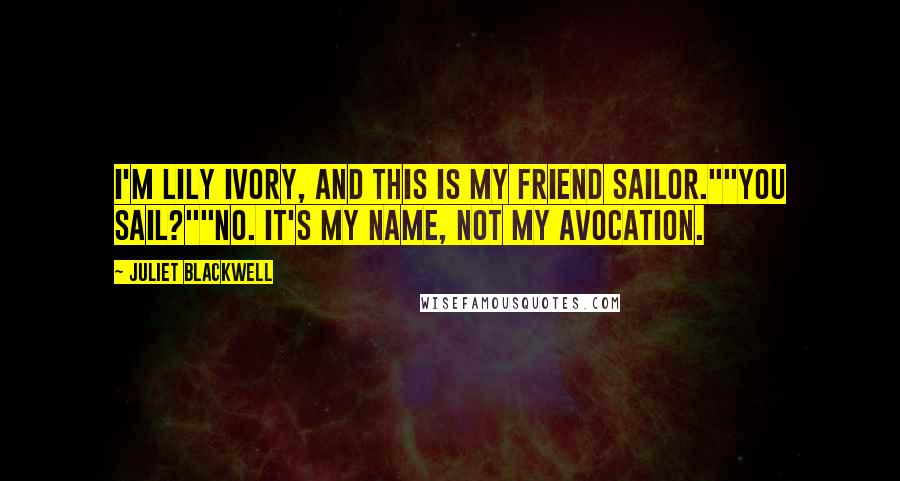 Juliet Blackwell Quotes: I'm Lily Ivory, and this is my friend Sailor.""You sail?""No. It's my name, not my avocation.