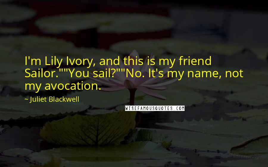 Juliet Blackwell Quotes: I'm Lily Ivory, and this is my friend Sailor.""You sail?""No. It's my name, not my avocation.