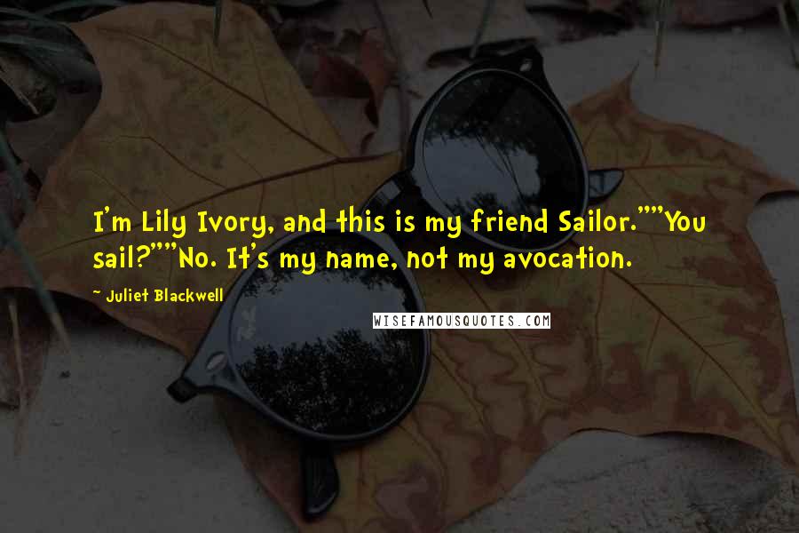 Juliet Blackwell Quotes: I'm Lily Ivory, and this is my friend Sailor.""You sail?""No. It's my name, not my avocation.