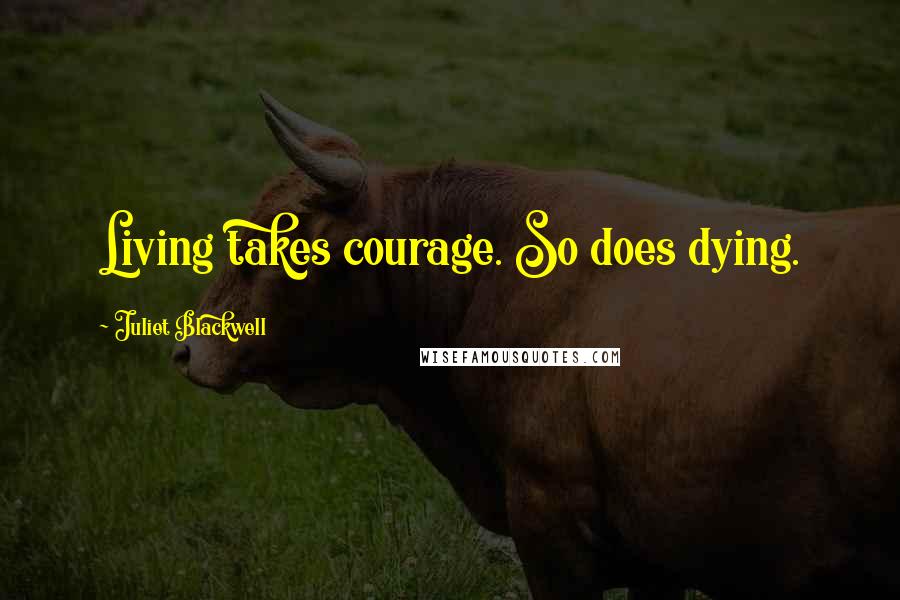 Juliet Blackwell Quotes: Living takes courage. So does dying.