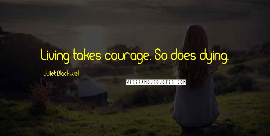 Juliet Blackwell Quotes: Living takes courage. So does dying.