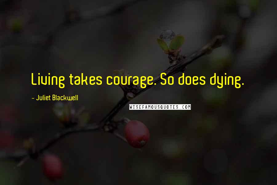 Juliet Blackwell Quotes: Living takes courage. So does dying.