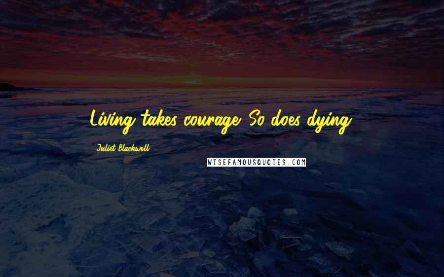 Juliet Blackwell Quotes: Living takes courage. So does dying.