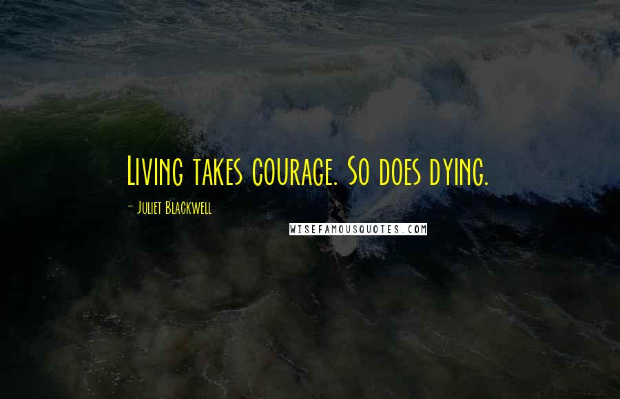 Juliet Blackwell Quotes: Living takes courage. So does dying.