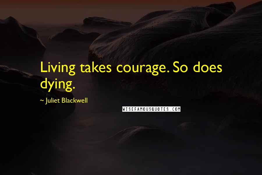 Juliet Blackwell Quotes: Living takes courage. So does dying.