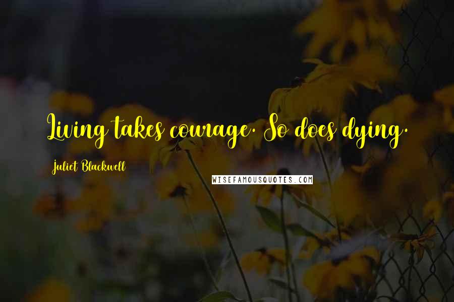 Juliet Blackwell Quotes: Living takes courage. So does dying.