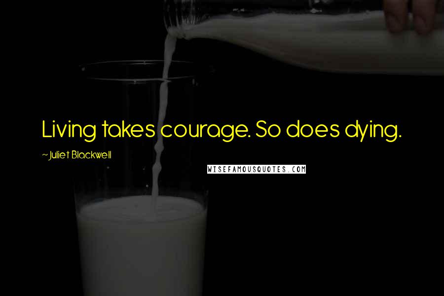 Juliet Blackwell Quotes: Living takes courage. So does dying.