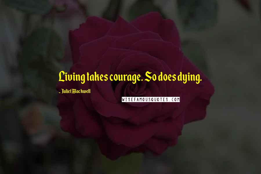 Juliet Blackwell Quotes: Living takes courage. So does dying.