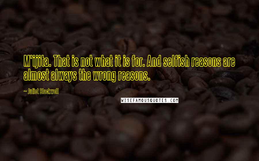 Juliet Blackwell Quotes: M'ijita. That is not what it is for. And selfish reasons are almost always the wrong reasons.