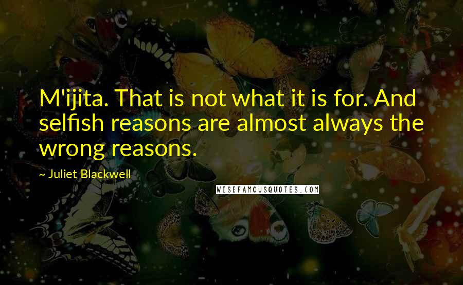 Juliet Blackwell Quotes: M'ijita. That is not what it is for. And selfish reasons are almost always the wrong reasons.