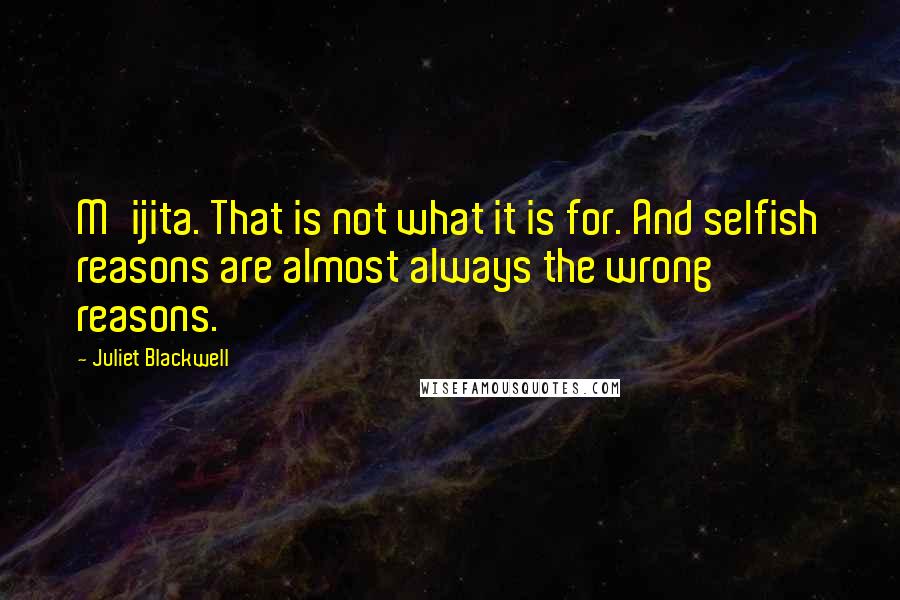 Juliet Blackwell Quotes: M'ijita. That is not what it is for. And selfish reasons are almost always the wrong reasons.