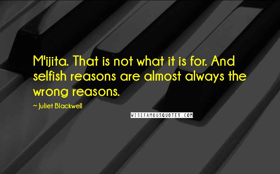 Juliet Blackwell Quotes: M'ijita. That is not what it is for. And selfish reasons are almost always the wrong reasons.