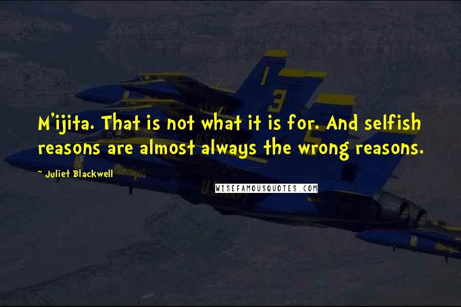 Juliet Blackwell Quotes: M'ijita. That is not what it is for. And selfish reasons are almost always the wrong reasons.