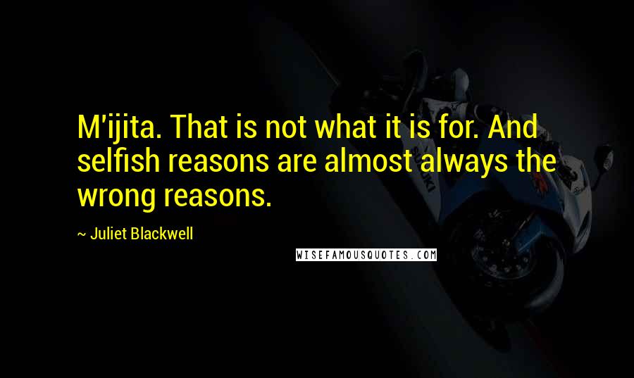 Juliet Blackwell Quotes: M'ijita. That is not what it is for. And selfish reasons are almost always the wrong reasons.