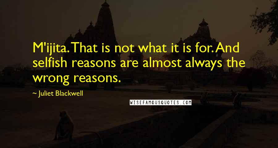 Juliet Blackwell Quotes: M'ijita. That is not what it is for. And selfish reasons are almost always the wrong reasons.