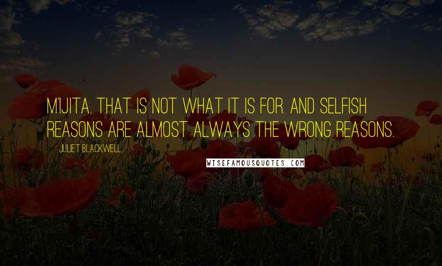 Juliet Blackwell Quotes: M'ijita. That is not what it is for. And selfish reasons are almost always the wrong reasons.