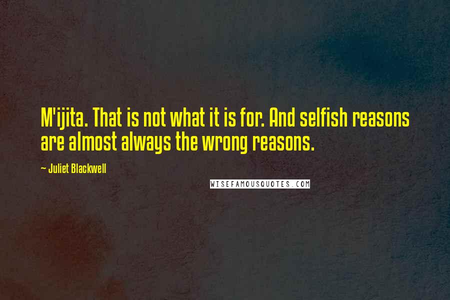 Juliet Blackwell Quotes: M'ijita. That is not what it is for. And selfish reasons are almost always the wrong reasons.