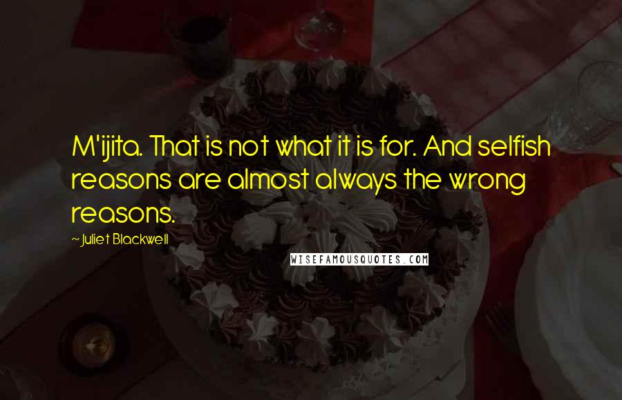 Juliet Blackwell Quotes: M'ijita. That is not what it is for. And selfish reasons are almost always the wrong reasons.