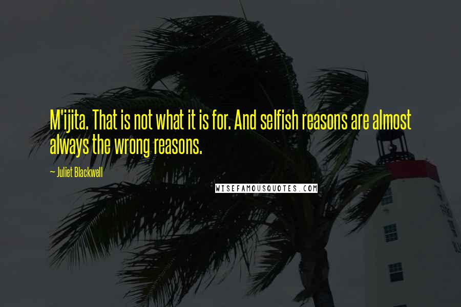 Juliet Blackwell Quotes: M'ijita. That is not what it is for. And selfish reasons are almost always the wrong reasons.