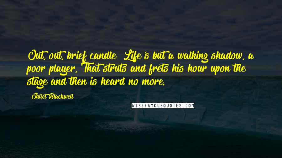 Juliet Blackwell Quotes: Out, out, brief candle! Life's but a walking shadow, a poor player, That struts and frets his hour upon the stage and then is heard no more.