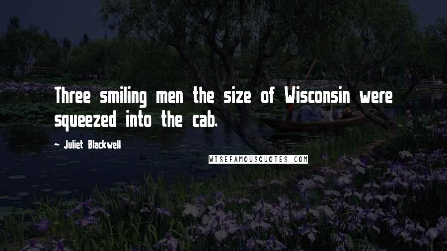 Juliet Blackwell Quotes: Three smiling men the size of Wisconsin were squeezed into the cab.