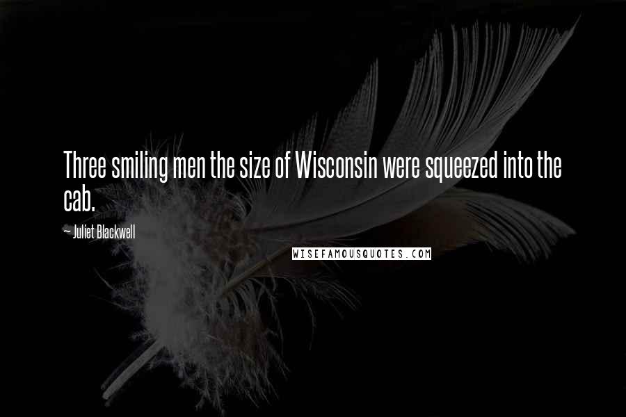 Juliet Blackwell Quotes: Three smiling men the size of Wisconsin were squeezed into the cab.