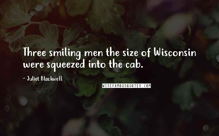 Juliet Blackwell Quotes: Three smiling men the size of Wisconsin were squeezed into the cab.