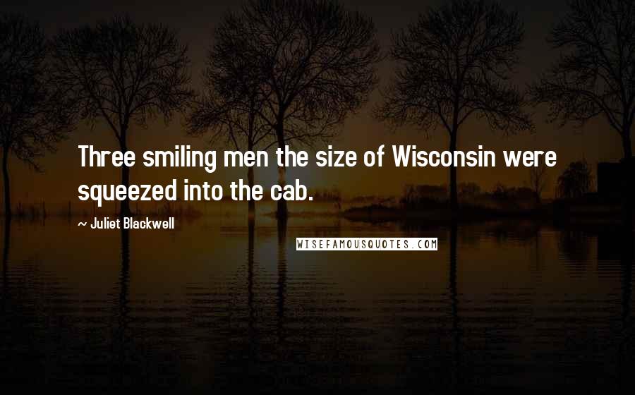 Juliet Blackwell Quotes: Three smiling men the size of Wisconsin were squeezed into the cab.